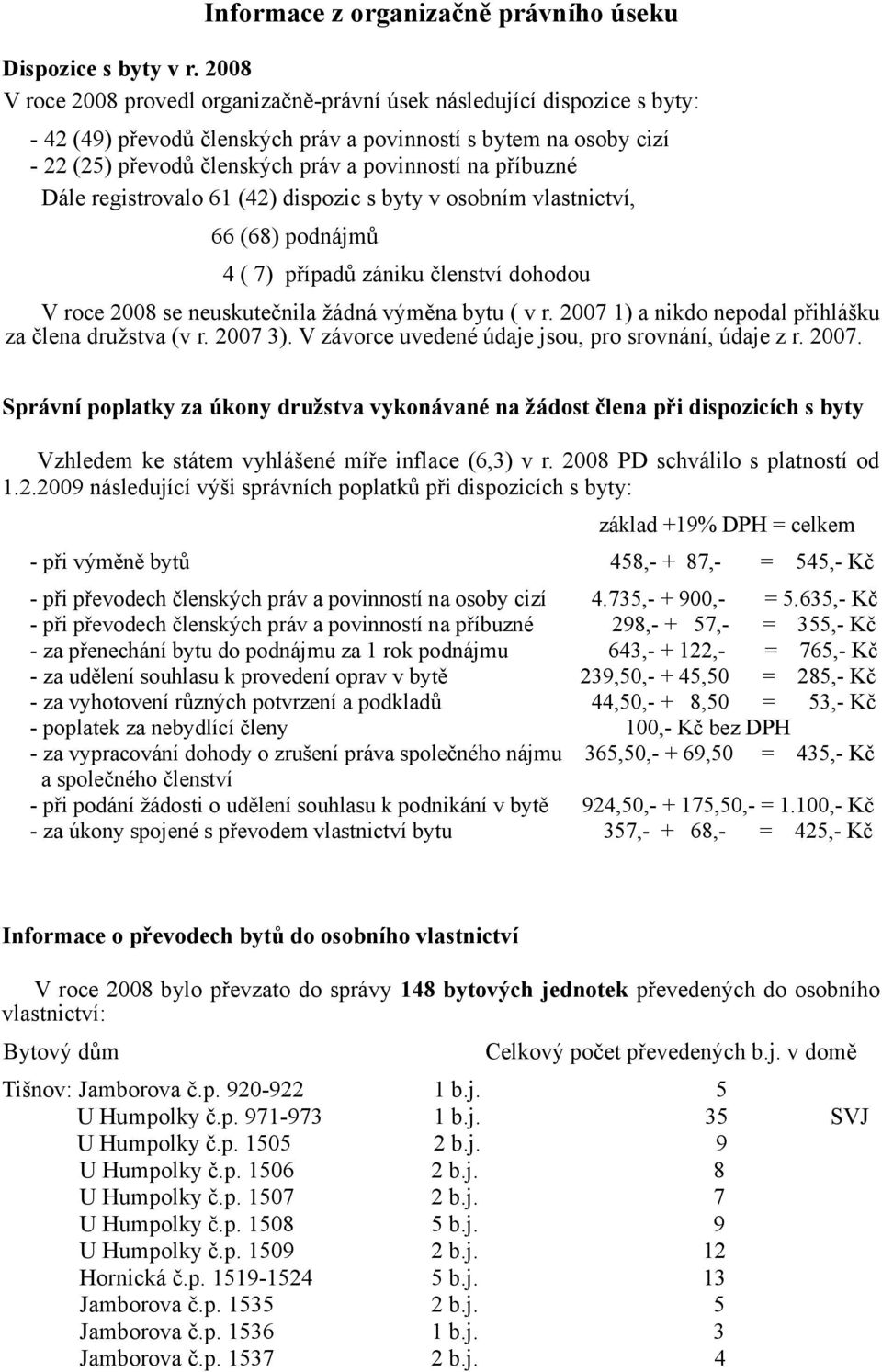 příbuzné Dále registrovalo 61 (42) dispozic s byty v osobním vlastnictví, 66 (68) podnájmů 4 ( 7) případů zániku členství dohodou V roce 2008 se neuskutečnila žádná výměna bytu ( v r.