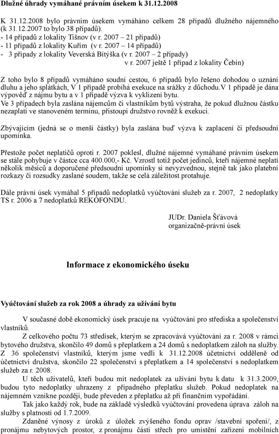 2007 ještě 1 případ z lokality Čebín) Z toho bylo 8 případů vymáháno soudní cestou, 6 případů bylo řešeno dohodou o uznání dluhu a jeho splátkách, V 1 případě probíhá exekuce na srážky z důchodu.