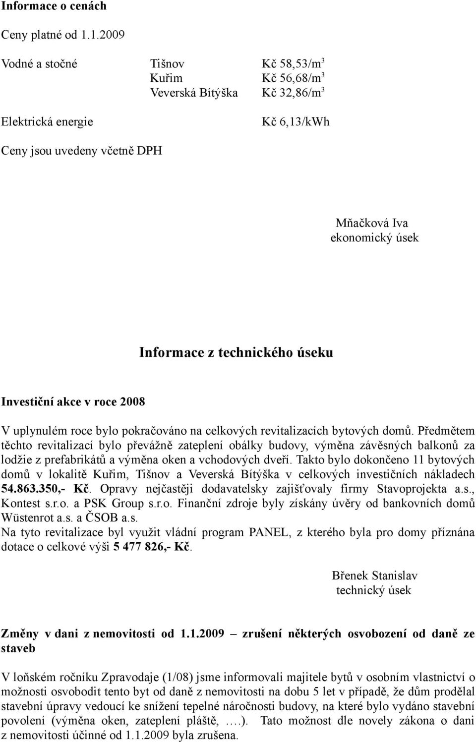 technického úseku Investiční akce v roce 2008 V uplynulém roce bylo pokračováno na celkových revitalizacích bytových domů.