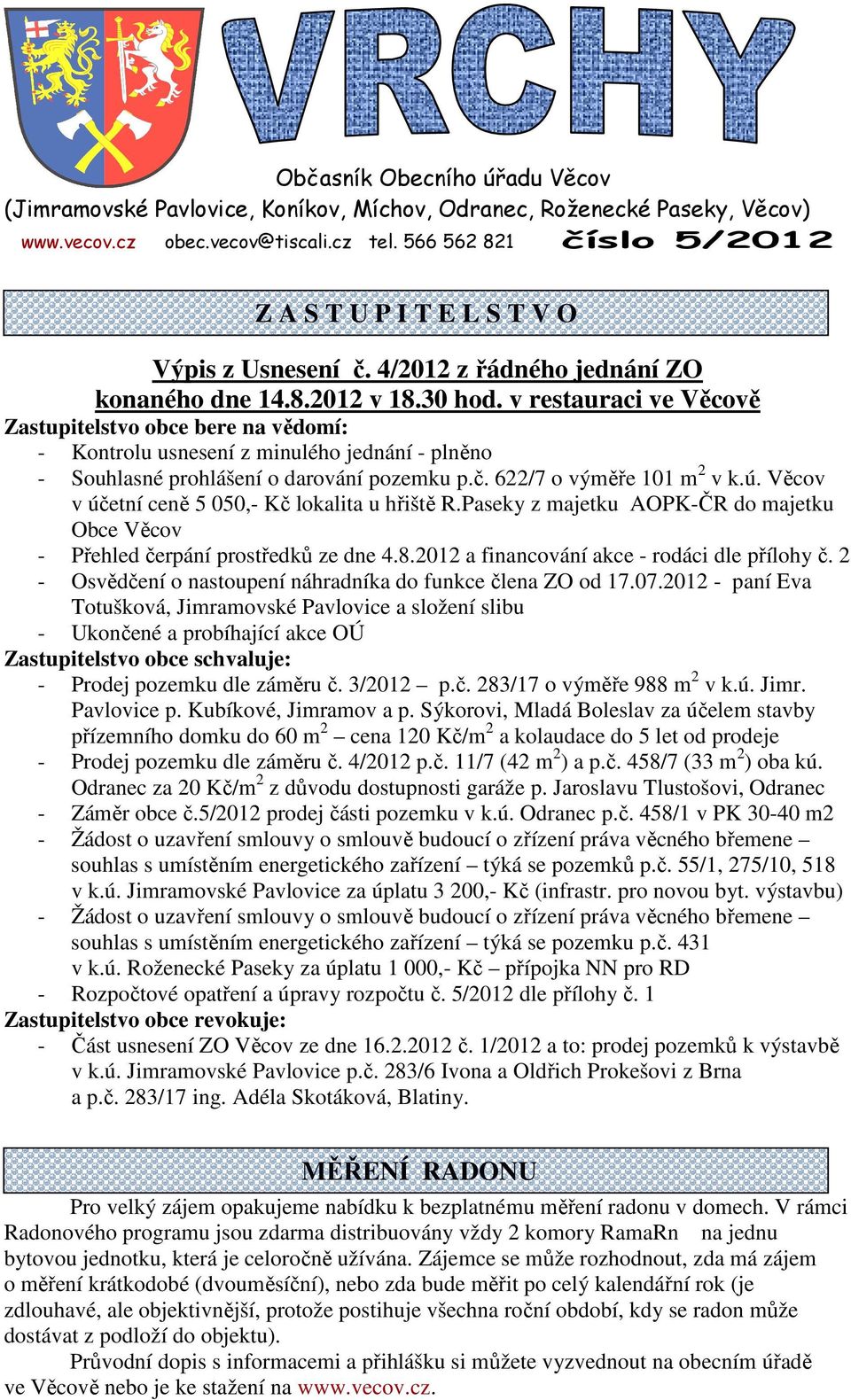 v restauraci ve Věcově Zastupitelstvo obce bere na vědomí: - Kontrolu usnesení z minulého jednání - plněno - Souhlasné prohlášení o darování pozemku p.č. 622/7 o výměře 101 m 2 v k.ú.