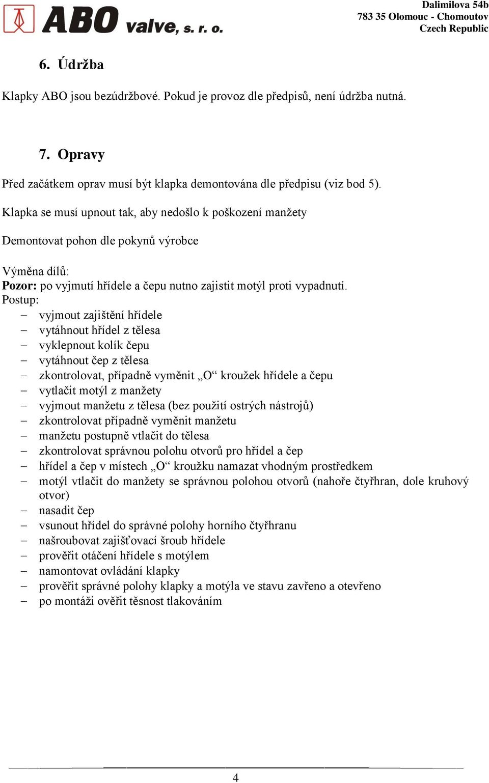 Postup: vyjmout zajištění hřídele vytáhnout hřídel z tělesa vyklepnout kolík čepu vytáhnout čep z tělesa zkontrolovat, případně vyměnit O kroužek hřídele a čepu vytlačit motýl z manžety vyjmout