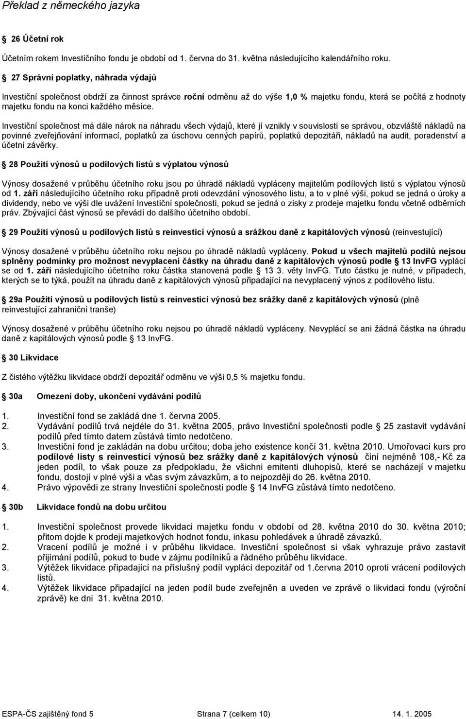 Investiční společnost má dále nárok na náhradu všech výdajů, které jí vznikly v souvislosti se správou, obzvláště nákladů na povinné zveřejňování informací, poplatků za úschovu cenných papírů,