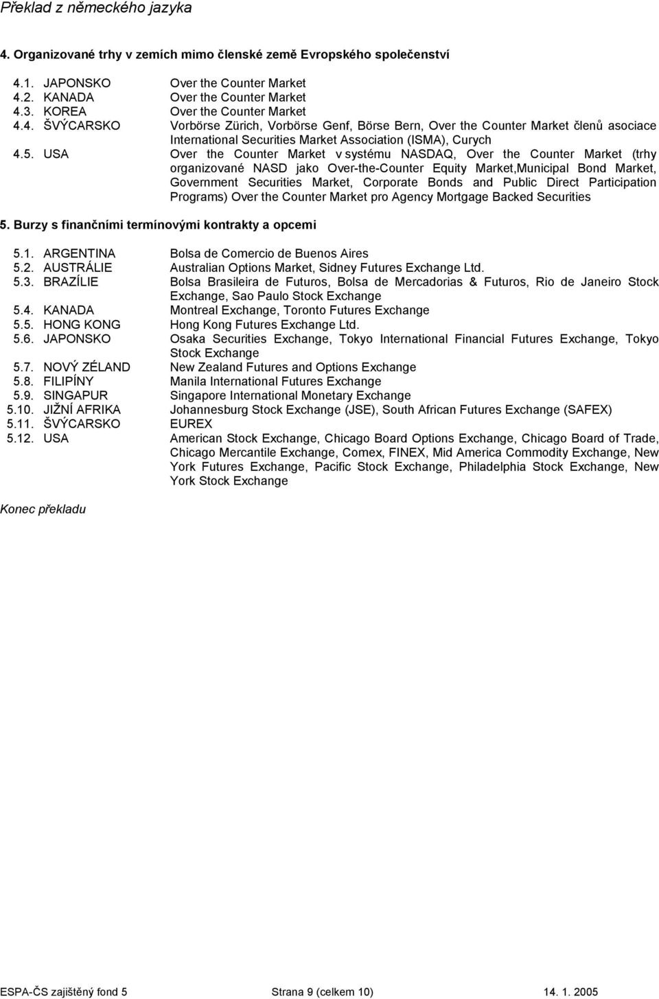 Bonds and Public Direct Participation Programs) Over the Counter Market pro Agency Mortgage Backed Securities 5. Burzy s finančními termínovými kontrakty a opcemi 5.1.