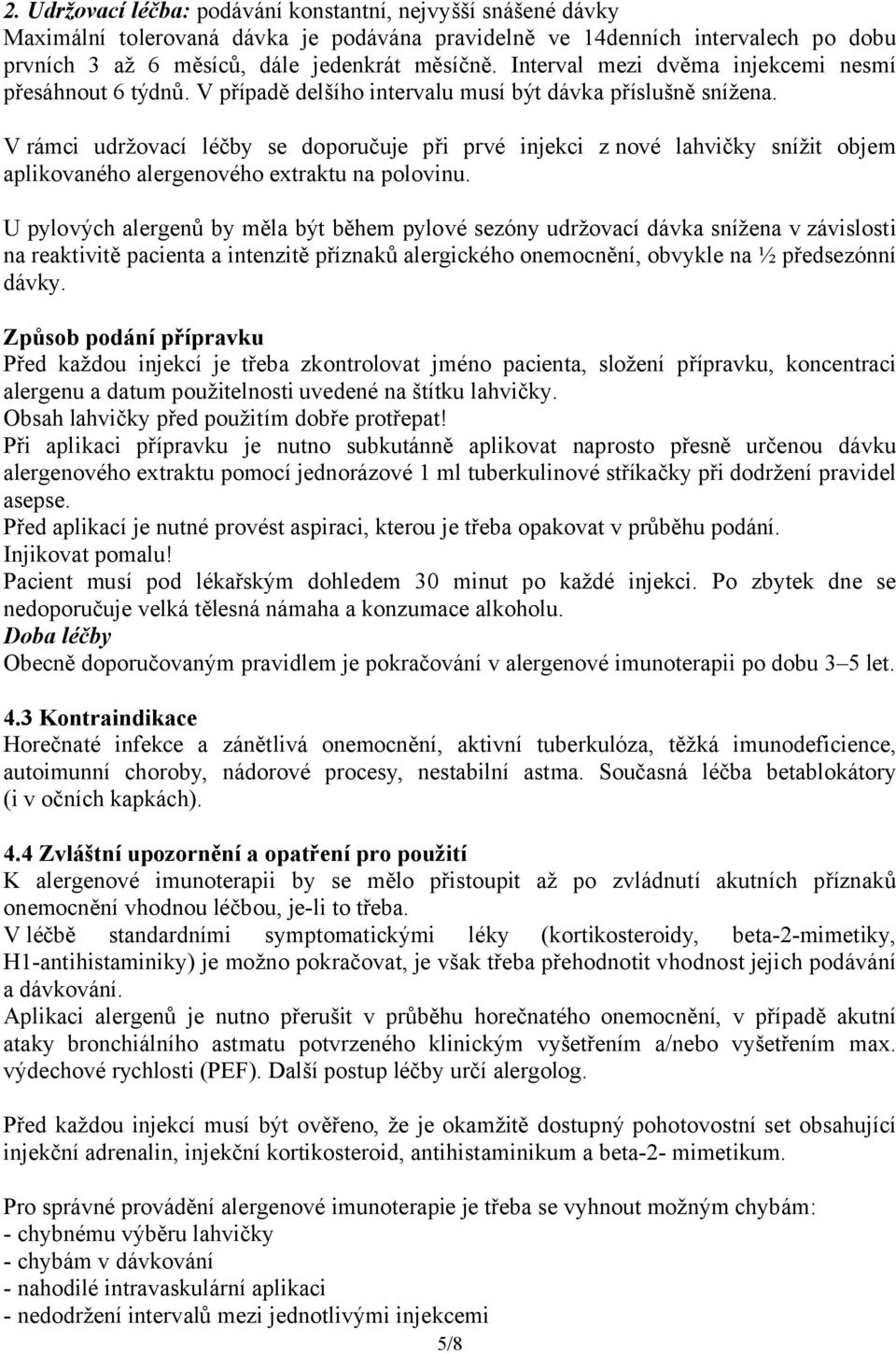 V rámci udržovací léčby se doporučuje při prvé injekci z nové lahvičky snížit objem aplikovaného alergenového extraktu na polovinu.