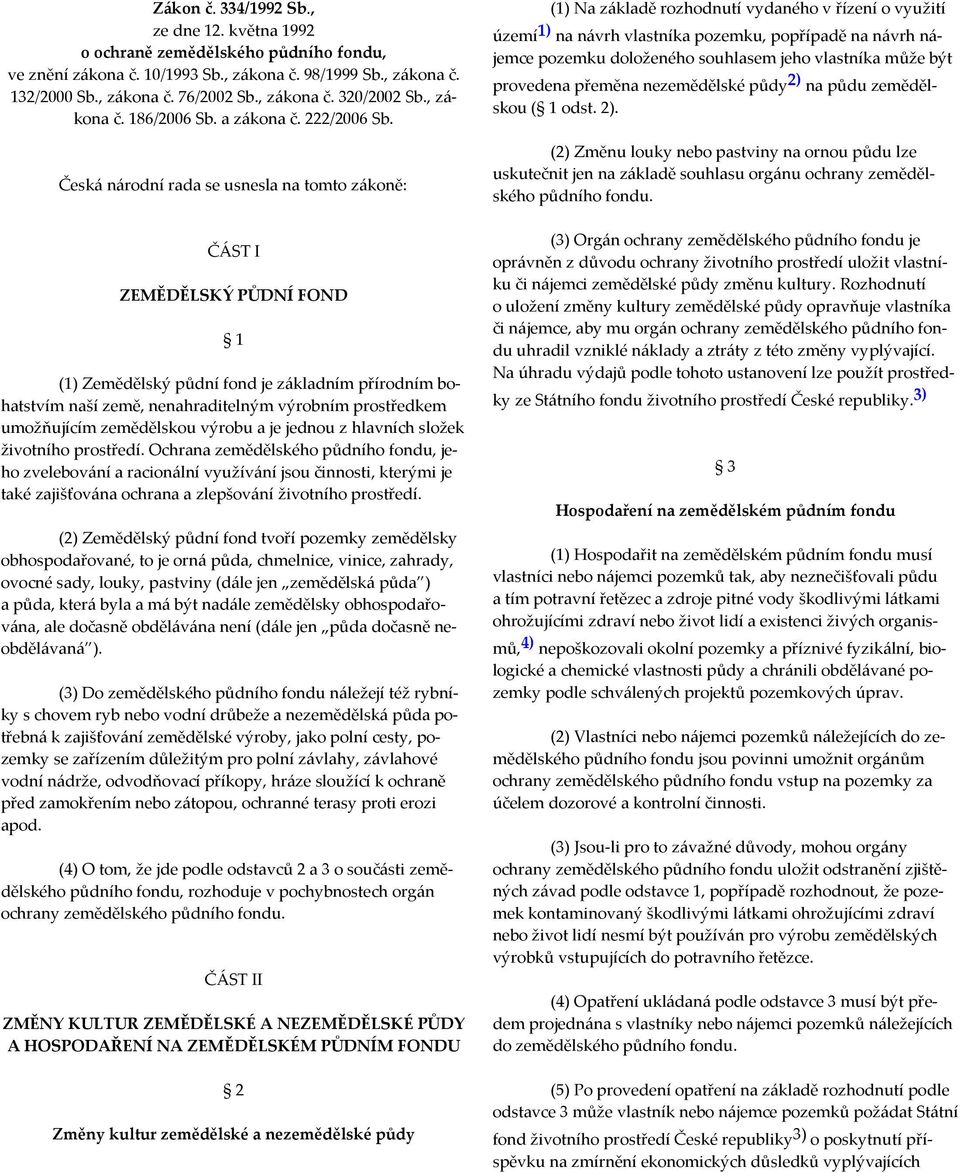 Česká národní rada se usnesla na tomto zákoně: ČÁST I ZEMĚDĚLSKÝ PŮDNÍ FOND 1 (1) Zemědělský půdní fond je základním přírodním bohatstvím naší země, nenahraditelným výrobním prostředkem umožňujícím