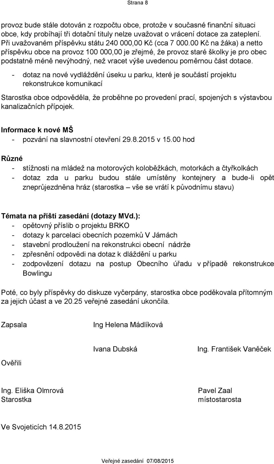 00 Kč na žáka) a netto příspěvku obce na provoz 100 000,00 je zřejmé, že provoz staré školky je pro obec podstatně méně nevýhodný, než vracet výše uvedenou poměrnou část dotace.