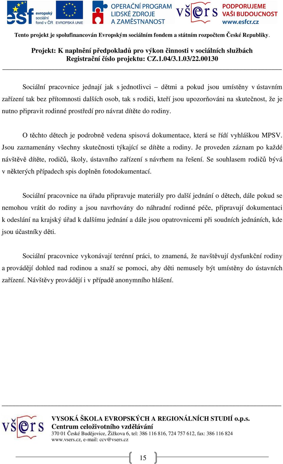 Jsou zaznamenány všechny skutečnosti týkající se dítěte a rodiny. Je proveden záznam po každé návštěvě dítěte, rodičů, školy, ústavního zařízení s návrhem na řešení.