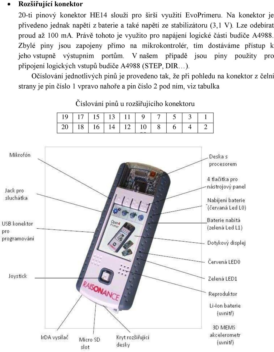 Zbylé piny jsou zapojeny přímo na mikrokontrolér, tím dostáváme přístup k jeho vstupně výstupním portům.