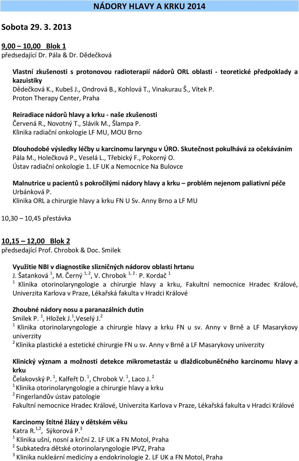 Klinika radiační onkologie LF MU, MOU Brno Dlouhodobé výsledky léčby u karcinomu laryngu v ÚRO. Skutečnost pokulhává za očekáváním Pála M., Holečková P., Veselá L., Třebický F., Pokorný O.