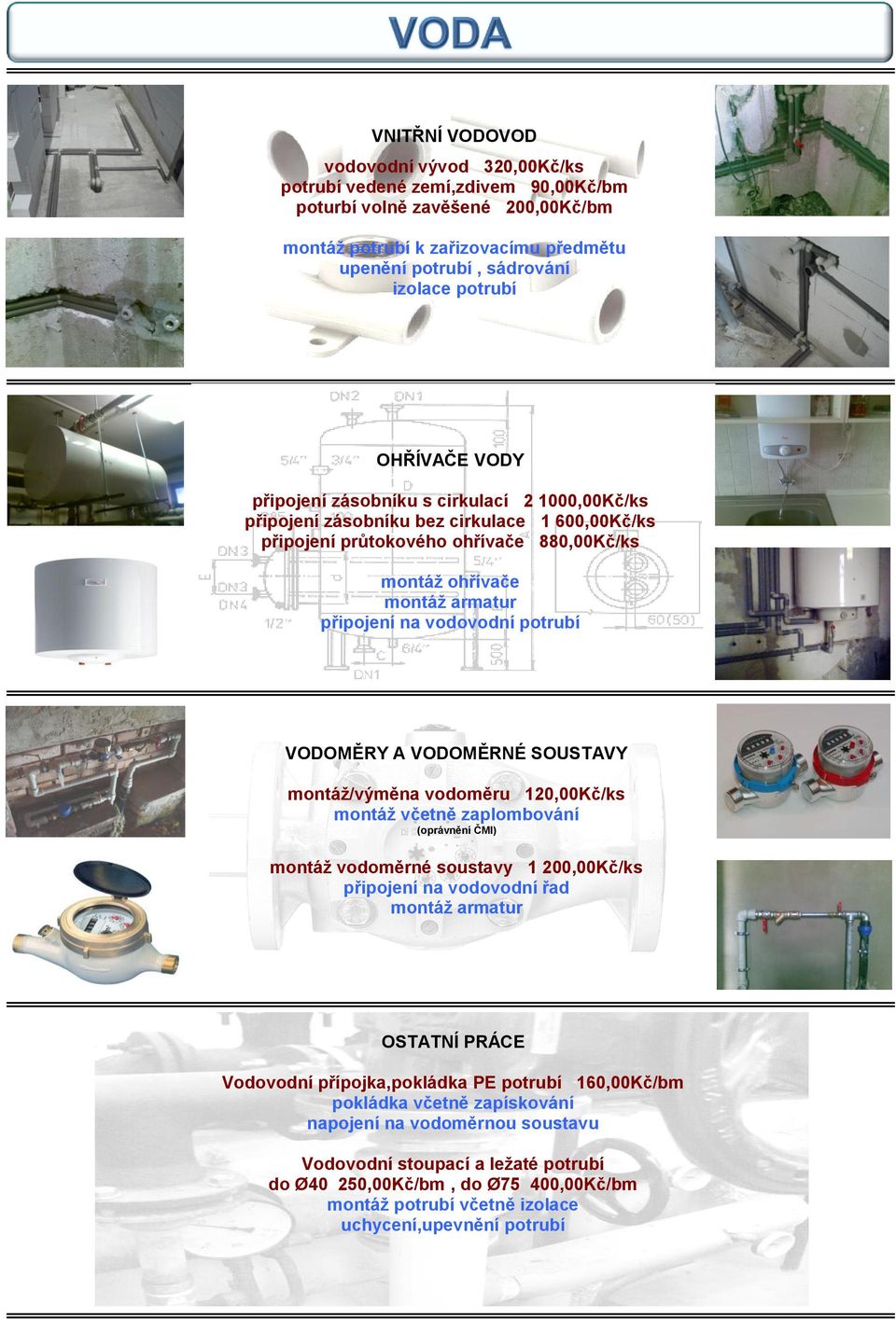 vodovodní potrubí VODOMĚRY A VODOMĚRNÉ SOUSTAVY montáţ/výměna vodoměru 120,00Kč/ks montáţ včetně zaplombování (oprávnění ČMI) montáţ vodoměrné soustavy 1 200,00Kč/ks připojení na vodovodní řad montáţ