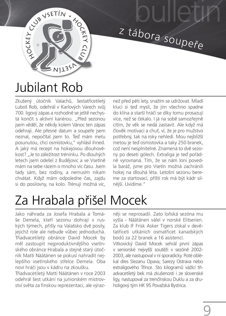 A jaký má recept na hokejovou dlouhověkost? Je to záležitost tréninku. Po dlouhých letech jsem odešel z Budějovic a ve Vsetíně mám na sebe rázem o mnoho víc času.