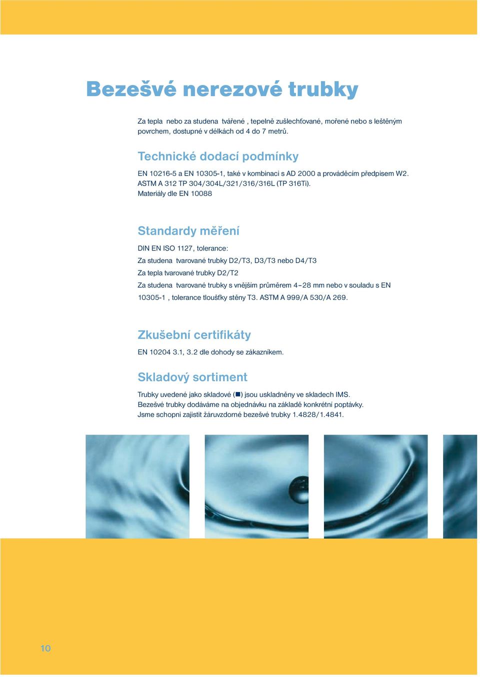 Materiály dle EN 10088 Stadardy měřeí DIN EN ISO 1127, tolerace: Za studea tvarovaé trubky D2/T3, D3/T3 ebo D4/T3 Za tepla tvarovaé trubky D2/T2 Za studea tvarovaé trubky s vějším průměrem 4 28 mm