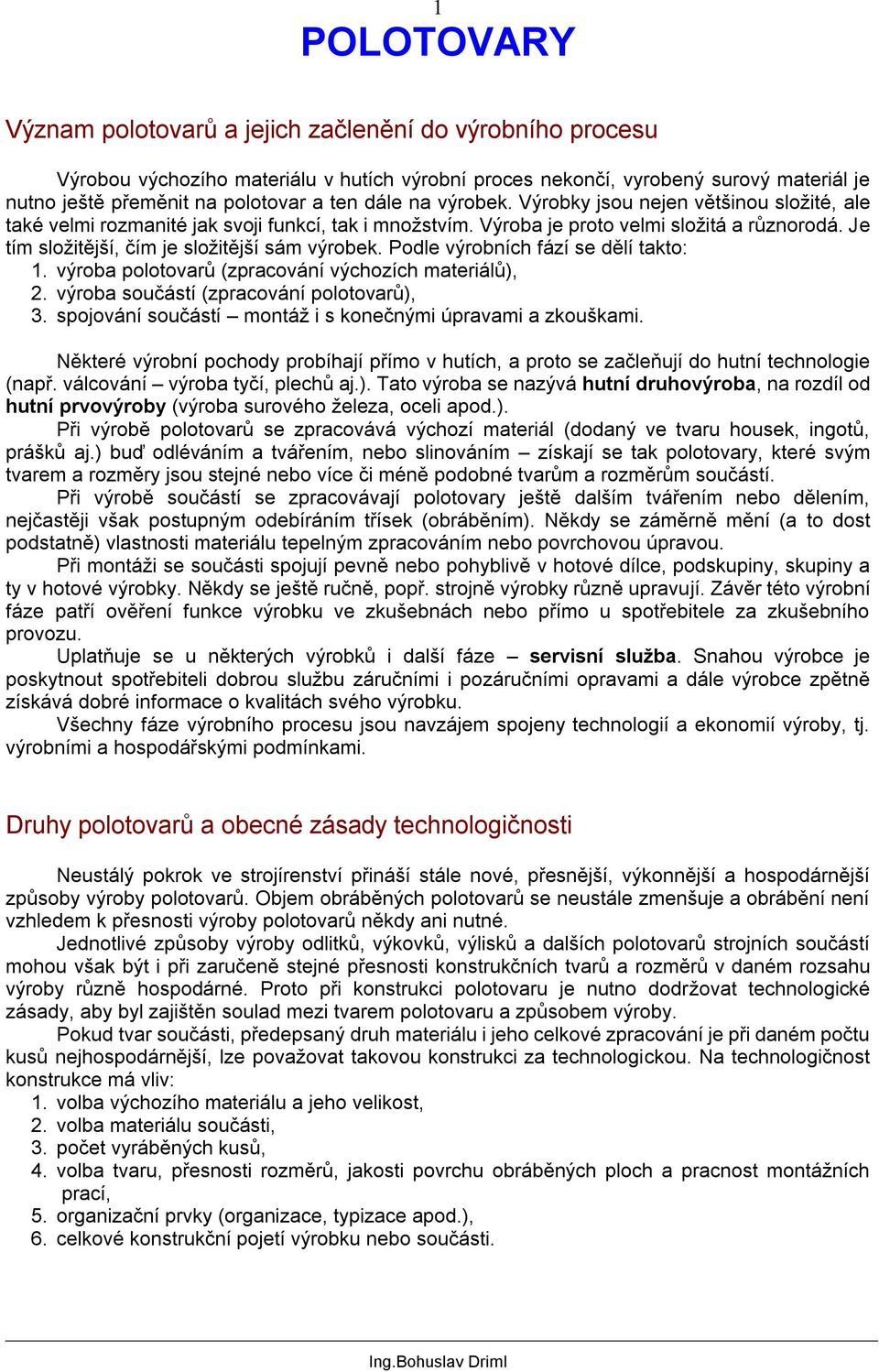 Je tím složitější, čím je složitější sám výrobek. Podle výrobních fází se dělí takto: 1. výroba polotovarů (zpracování výchozích materiálů), 2. výroba součástí (zpracování polotovarů), 3.