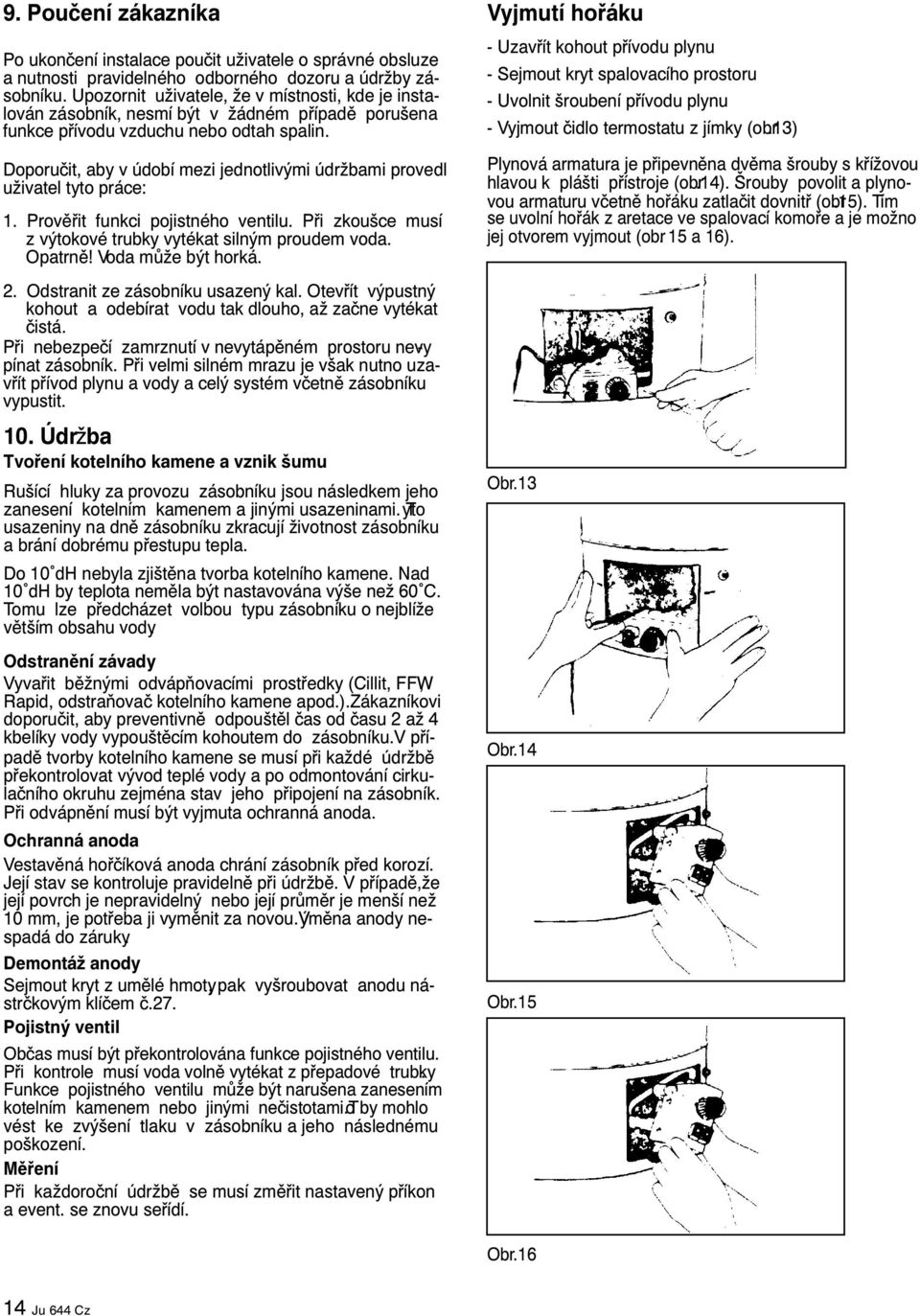 Doporuèit, aby v údobí mezi jednotlivými údržbami provedl uživatel tyto práce: 1. Provìøit funkci pojistného ventilu. Pøi zkoušce musí z výtokové trubky vytékat silným proudem voda. Opatrnì!