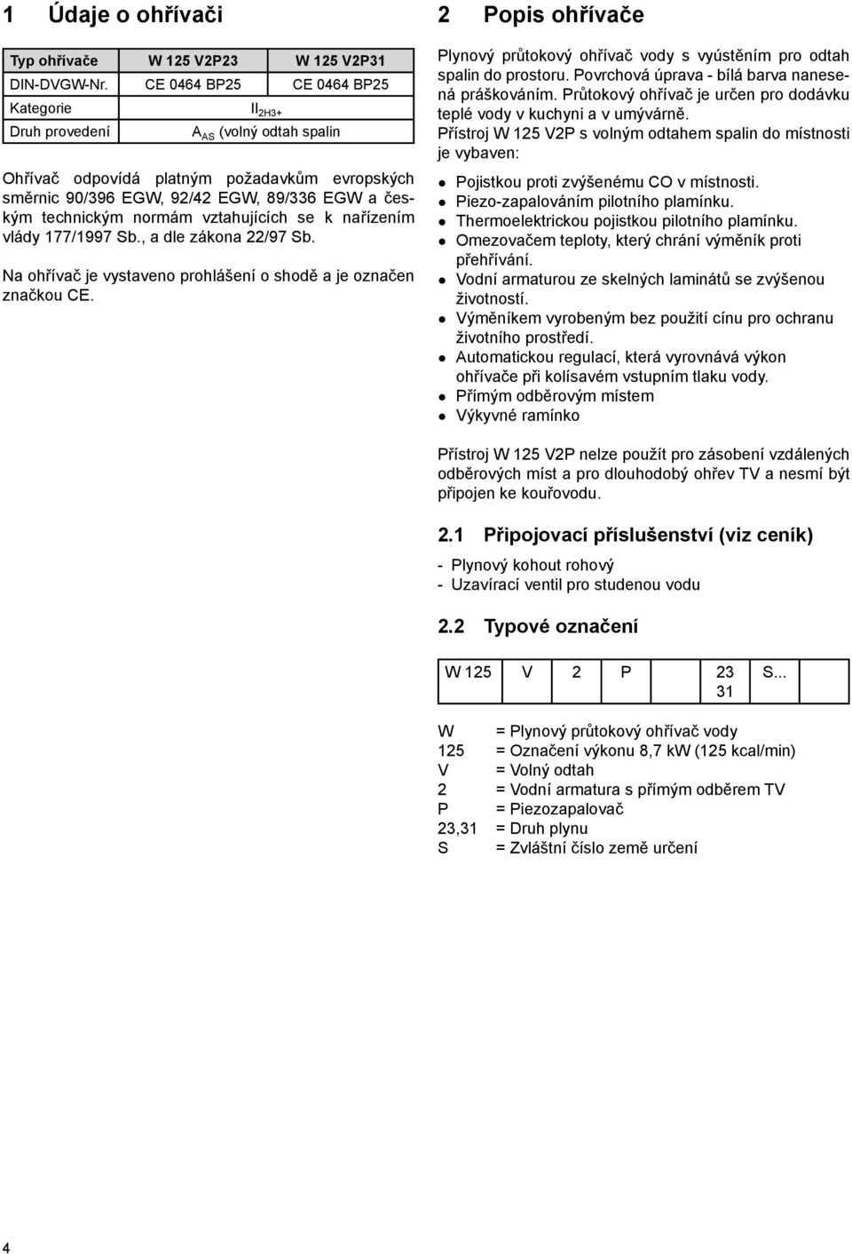 vztahujících se k nařízením vlády 177/1997 Sb., a dle zákona 22/97 Sb. Na ohřívač je vystaveno prohlášení o shodě a je označen značkou CE.