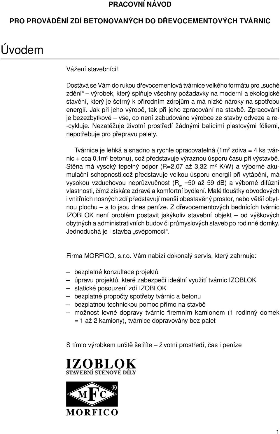 nízké nároky na spo tře bu energií. Jak při jeho výrobě, tak při jeho zpracování na stavbě. Zpra co vá ní je bezezbytkové vše, co není zabudováno výrobce ze stavby odveze a re- -cykluje.