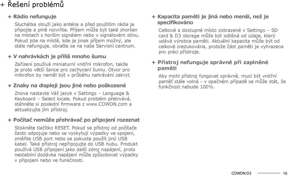 + V nahrávkách je příliš mnoho šumu Zařízení používá miniaturní vnitřní mikrofon, takže je proto větší šance pro zachycení šumu. Otvor pro mikrofon by neměl být v průběhu nahrávání zakryt.