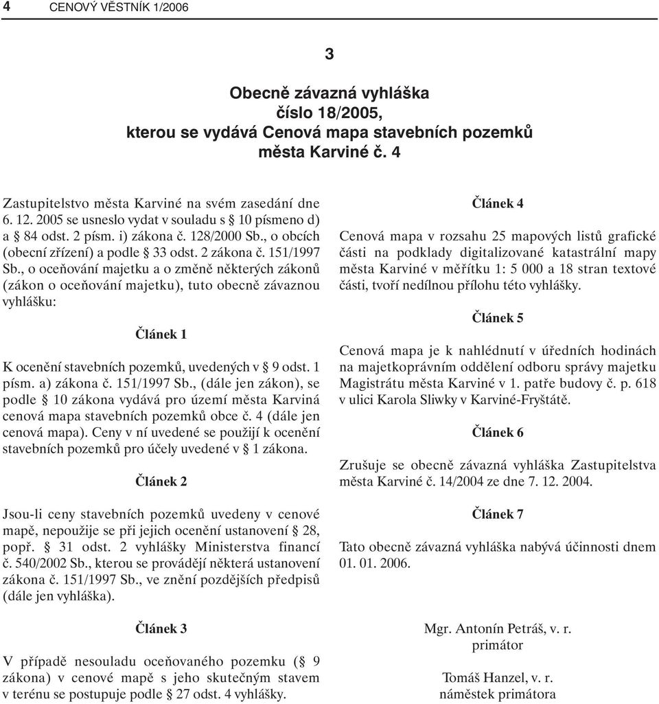 , o oceňování majetku a o změně některých zákonů (zákon o oceňování majetku), tuto obecně závaznou vyhlášku: Článek 1 K ocenění stavebních pozemků, uvedených v 9 odst. 1 písm. a) zákona č.