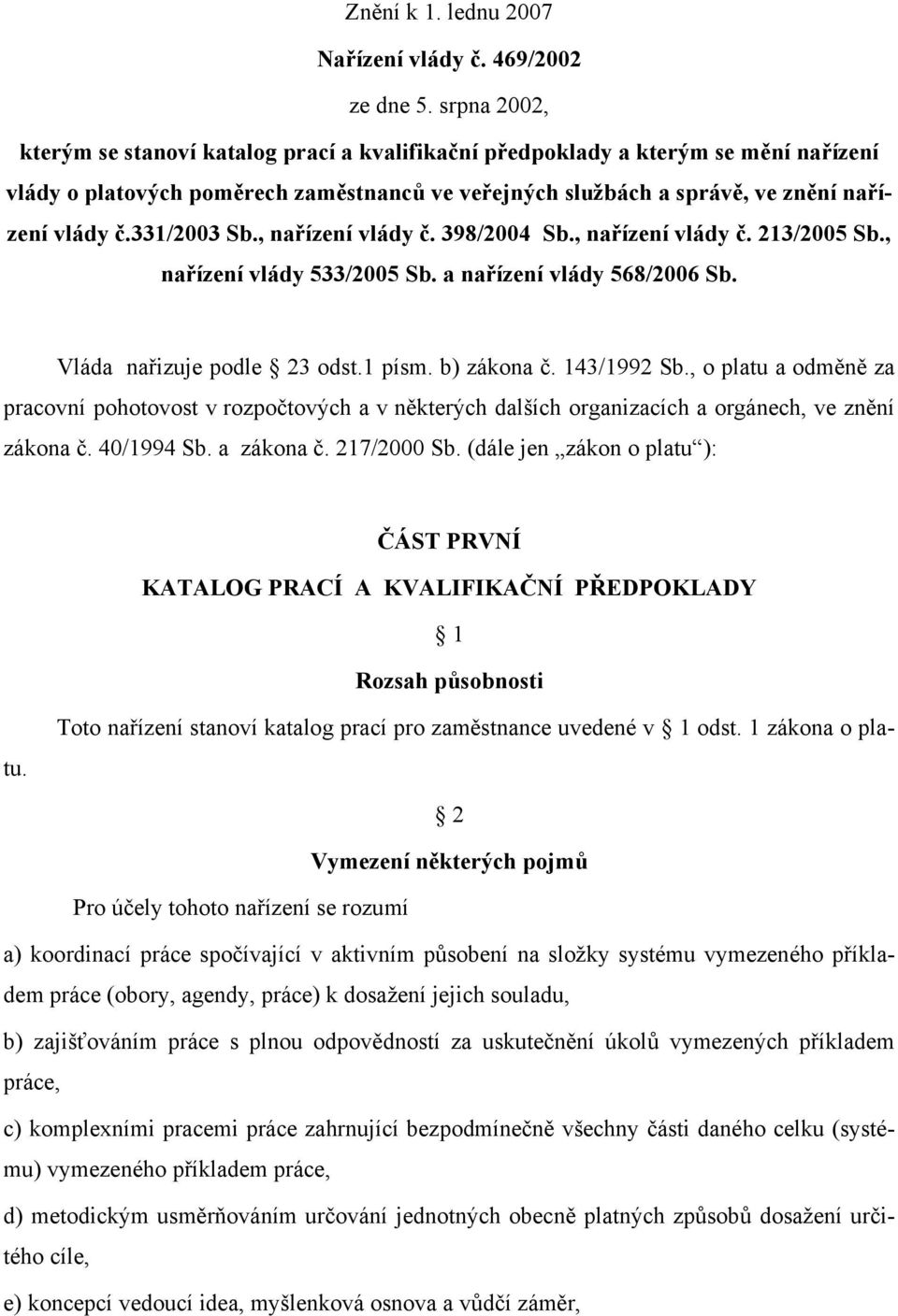 331/2003 Sb., nařízení vlády č. 398/2004 Sb., nařízení vlády č. 213/2005 Sb., nařízení vlády 533/2005 Sb. a nařízení vlády 568/2006 Sb. Vláda nařizuje podle 23 odst.1 písm. b) zákona č. 143/1992 Sb.