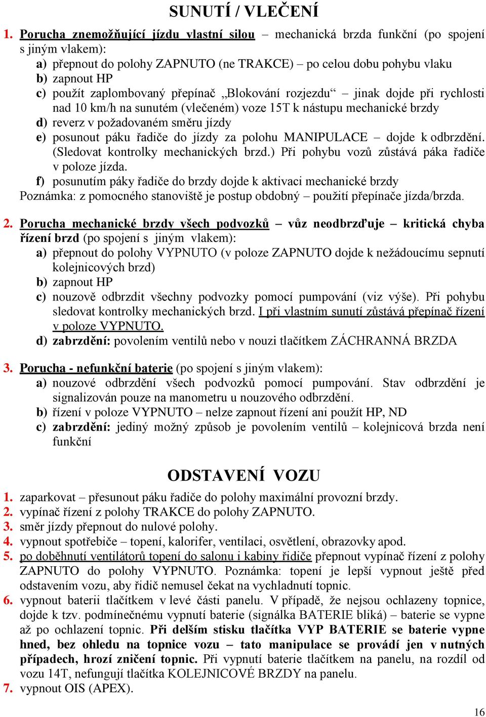 zaplombovaný přepínač Blokování rozjezdu jinak dojde při rychlosti nad 10 km/h na sunutém (vlečeném) voze 15T k nástupu mechanické brzdy d) reverz v požadovaném směru jízdy e) posunout páku řadiče do