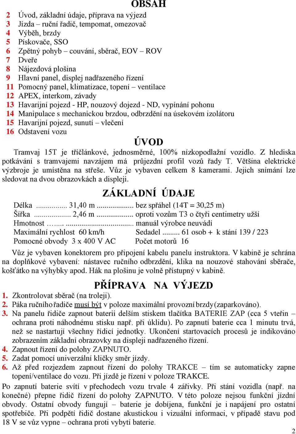 brzdou, odbrzdění na úsekovém izolátoru 15 Havarijní pojezd, sunutí vlečení 16 Odstavení vozu ÚVOD Tramvaj 15T je tříčlánkové, jednosměrné, 100% nízkopodlažní vozidlo.