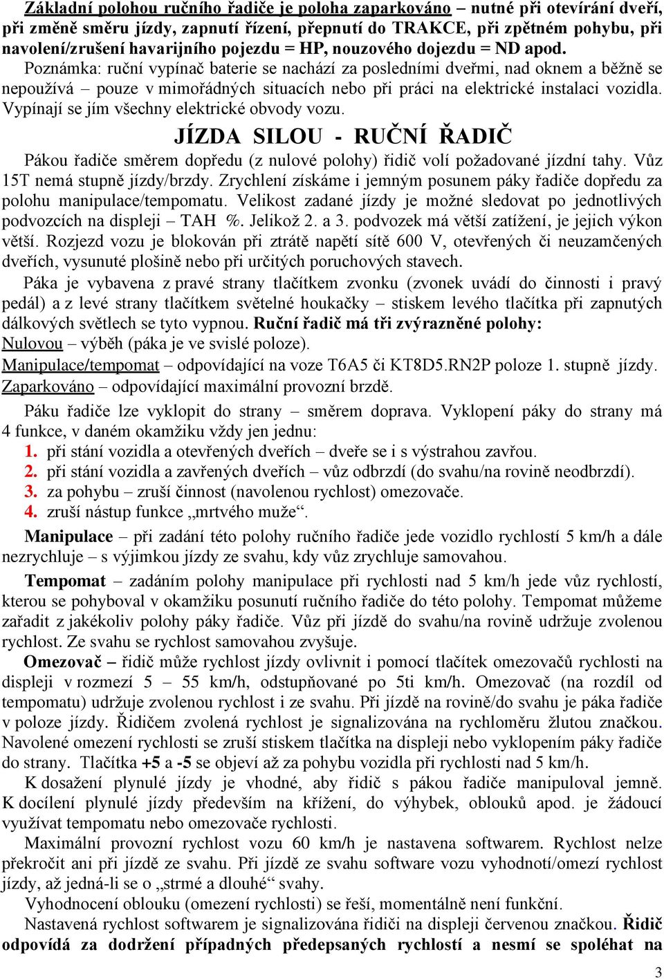 Poznámka: ruční vypínač baterie se nachází za posledními dveřmi, nad oknem a běžně se nepoužívá pouze v mimořádných situacích nebo při práci na elektrické instalaci vozidla.