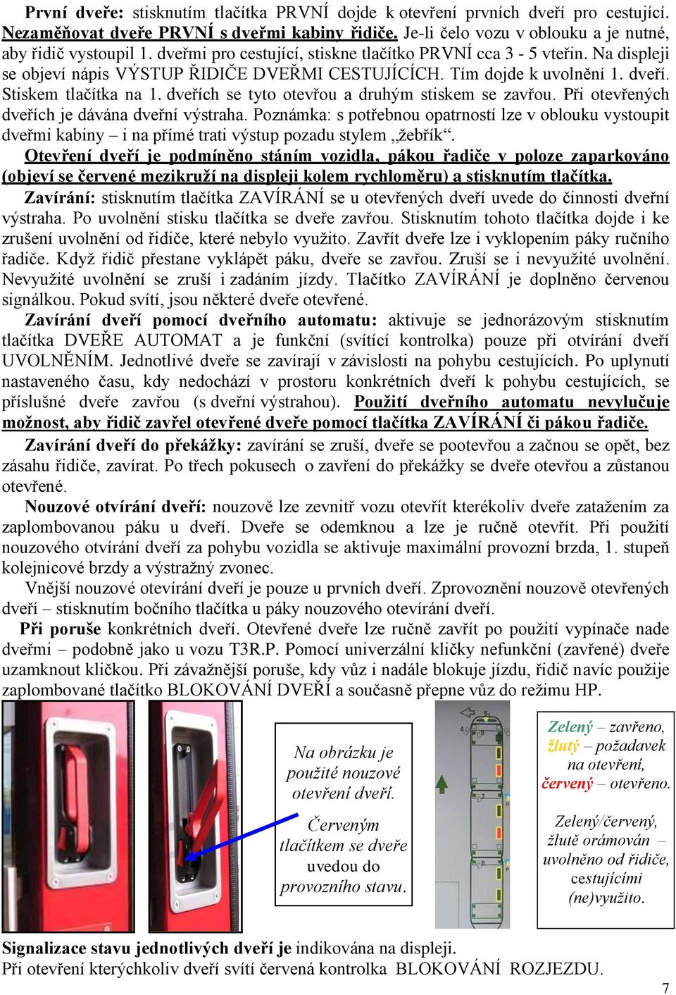 dveřích se tyto otevřou a druhým stiskem se zavřou. Při otevřených dveřích je dávána dveřní výstraha.