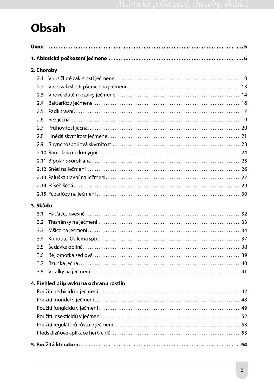 3 Virové žluté mozaiky ječmene.......................................................14 2.4 Bakteriózy ječmene.................................................................16 2.5 Padlí travní..........................................................................17 2.