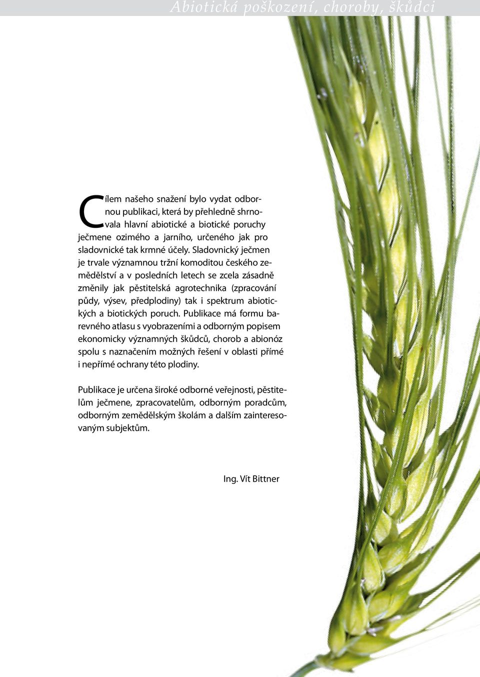 Sladovnický ječmen je trvale významnou tržní komoditou českého zemědělství a v posledních letech se zcela zásadně změnily jak pěstitelská agrotechnika (zpracování půdy, výsev, předplodiny) tak i