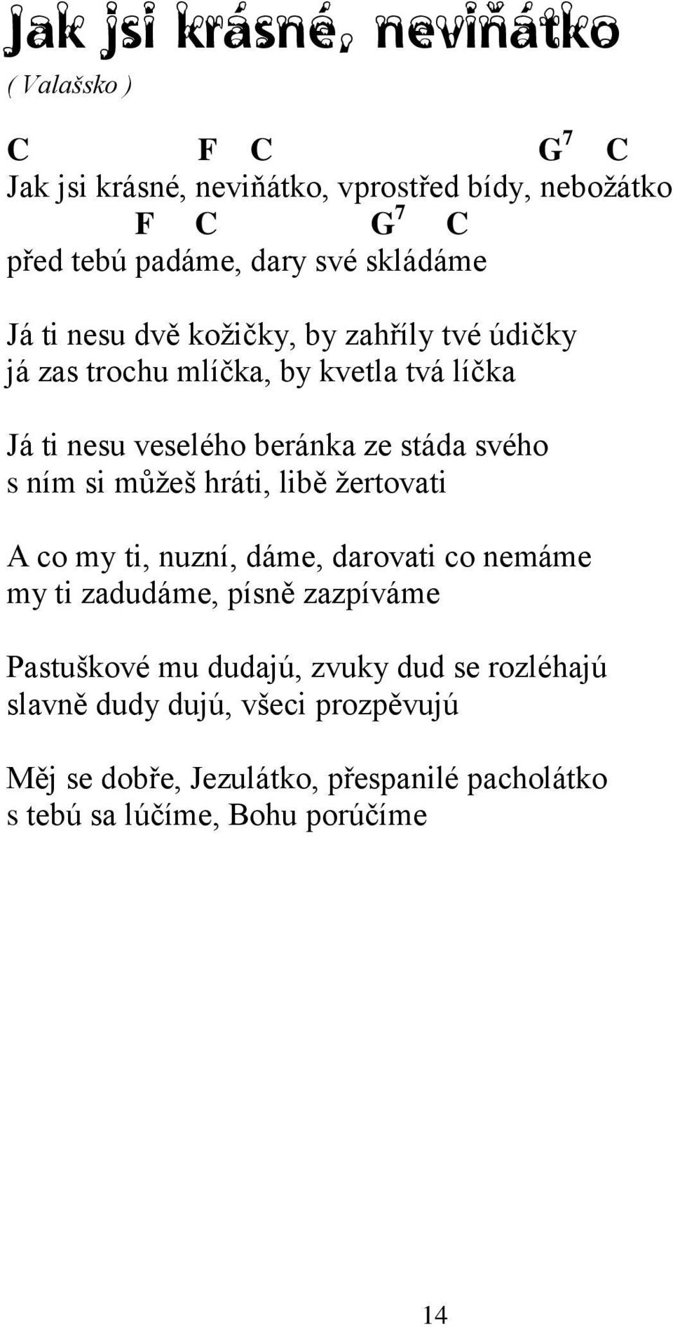 svého s ním si můţeš hráti, libě ţertovati A co my ti, nuzní, dáme, darovati co nemáme my ti zadudáme, písně zazpíváme Pastuškové mu