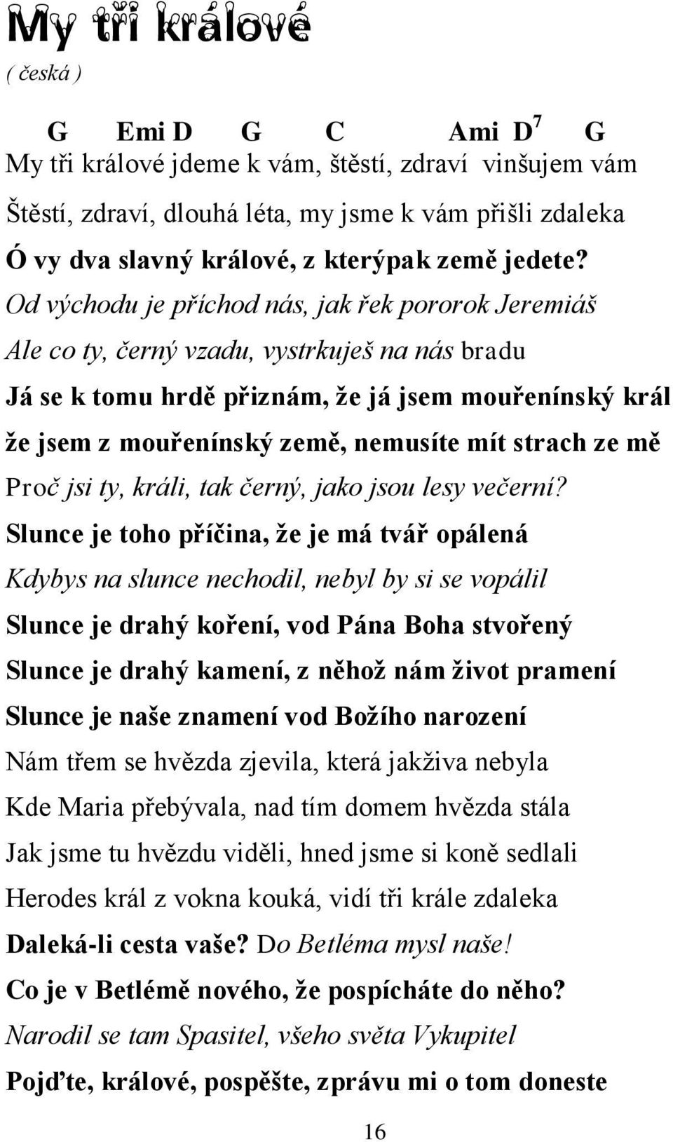 Od východu je příchod nás, jak řek pororok Jeremiáš Ale co ty, černý vzadu, vystrkuješ na nás bradu Já se k tomu hrdě přiznám, že já jsem mouřenínský král že jsem z mouřenínský země, nemusíte mít