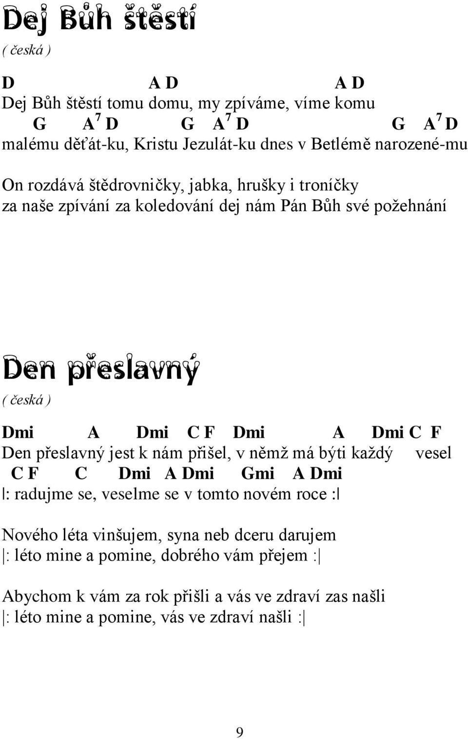 Dmi A Dmi C F Den přeslavný jest k nám přišel, v němţ má býti kaţdý vesel C F C Dmi A Dmi Gmi A Dmi : radujme se, veselme se v tomto novém roce : Nového léta