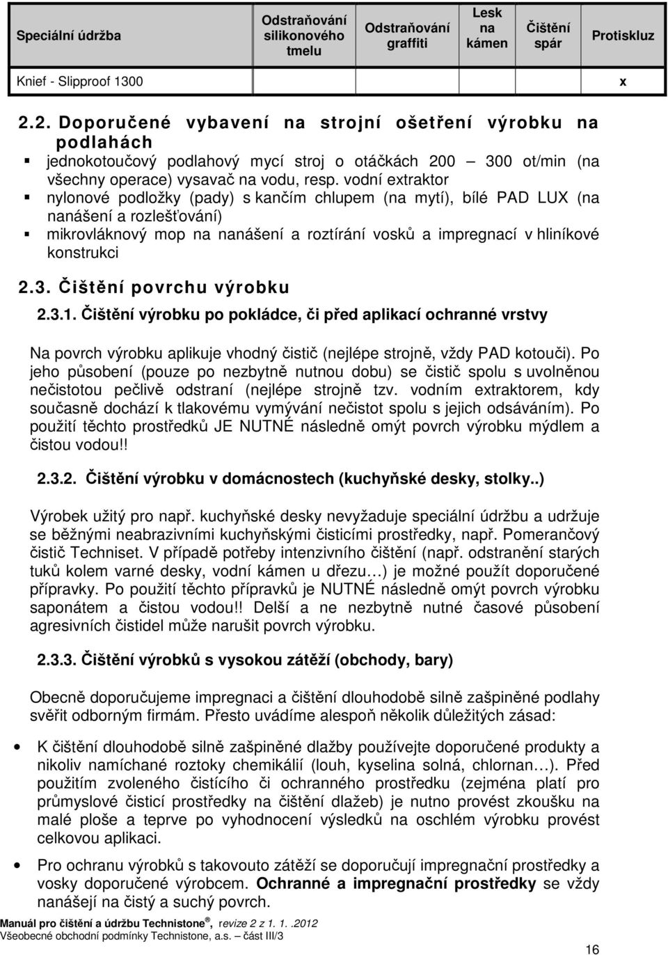 vodní etraktor nylonové podložky (pady) s kančím chlupem (na mytí), bílé PAD LUX (na nanášení a rozlešťování) mikrovláknový mop na nanášení a roztírání vosků a impregnací v hliníkové konstrukci 2.3.