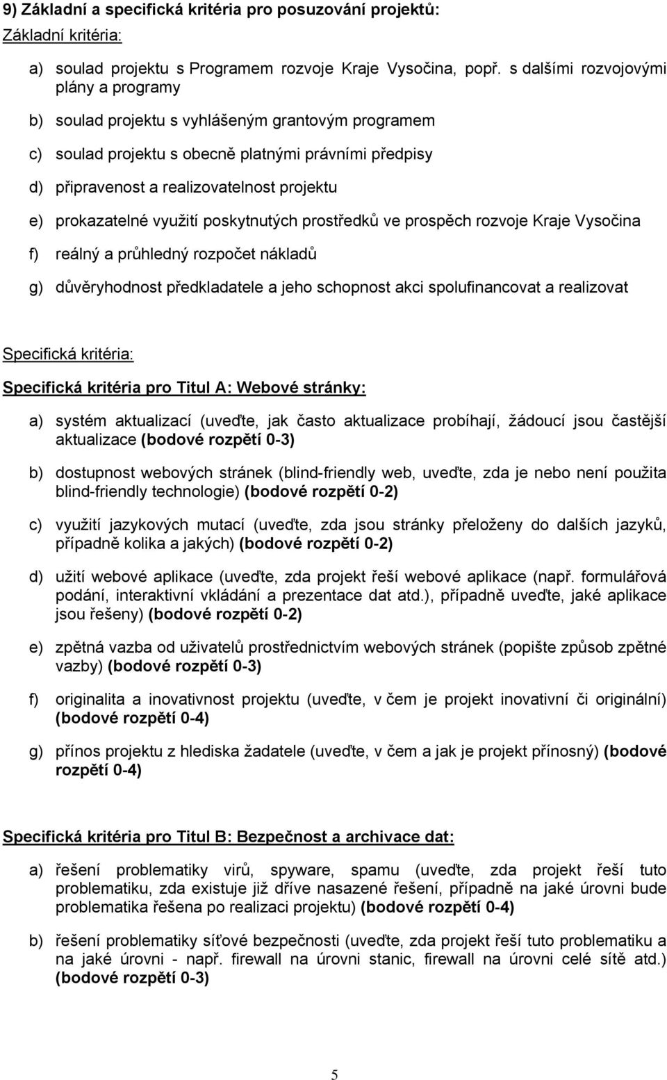 prokazatelné využití poskytnutých prostředků ve prospěch rozvoje Kraje Vysočina f) reálný a průhledný rozpočet nákladů g) důvěryhodnost předkladatele a jeho schopnost akci spolufinancovat a