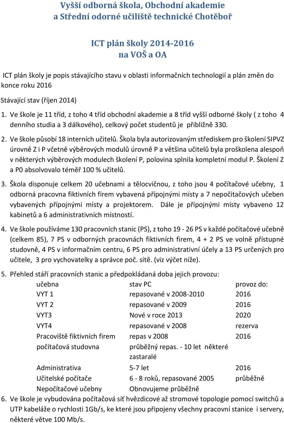 Ve škole je 11 tříd, z toho 4 tříd obchodní akademie a 8 tříd vyšší odborné školy ( z toho 4 denního studia a 3 dálkového), celkový počet studentů je přibližně 330. 2.