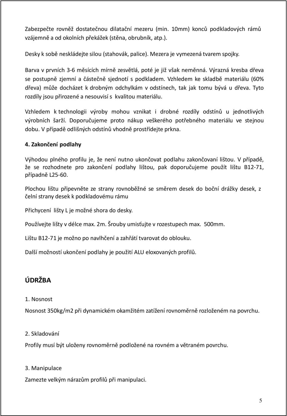 Vzhledem ke skladbě materiálu (60% dřeva) může docházet k drobným odchylkám v odstínech, tak jak tomu bývá u dřeva. Tyto rozdíly jsou přirozené a nesouvisí s kvalitou materiálu.