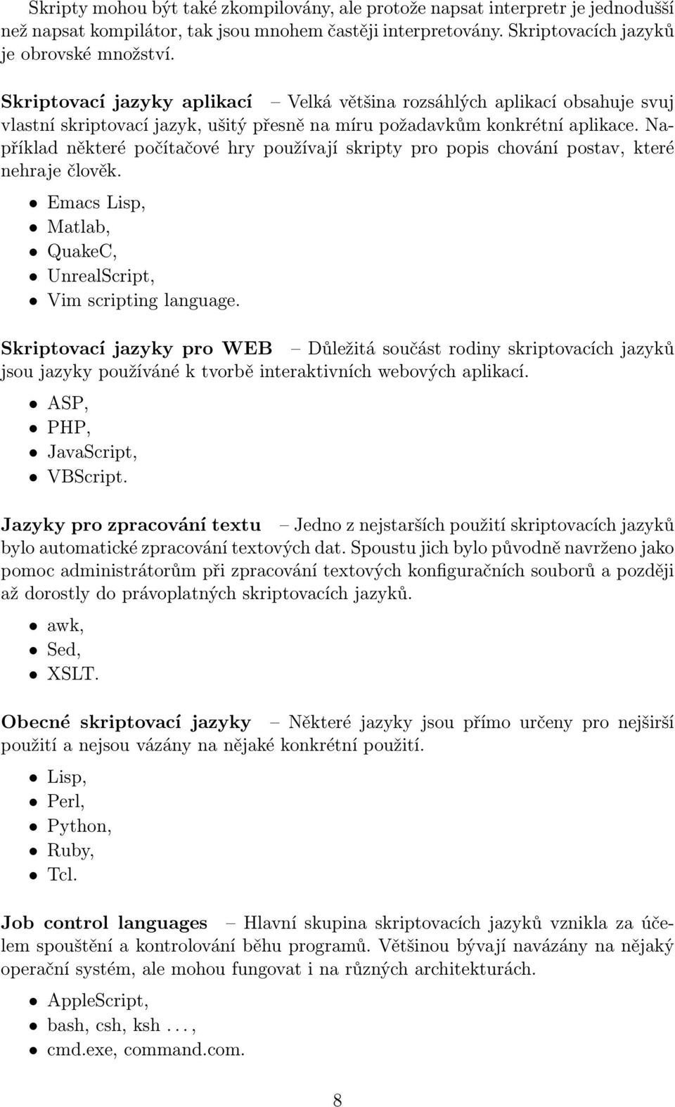 Například některé počítačové hry používají skripty pro popis chování postav, které nehraje člověk. Emacs Lisp, Matlab, QuakeC, UnrealScript, Vim scripting language.