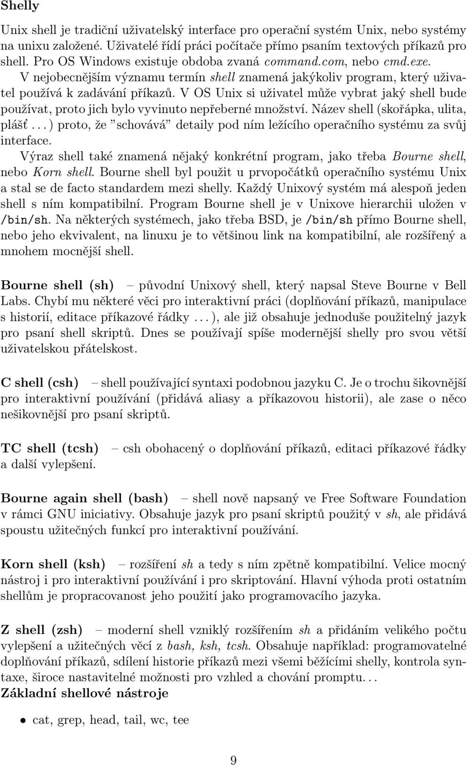 V OS Unix si uživatel může vybrat jaký shell bude používat, proto jich bylo vyvinuto nepřeberné množství. Název shell (skořápka, ulita, plášť.