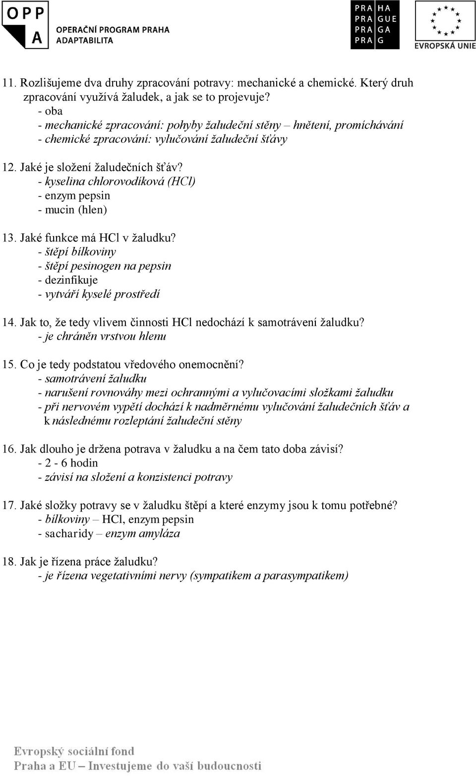 - kyselina chlorovodíková (HCl) - enzym pepsin - mucin (hlen) 13. Jaké funkce má HCl v žaludku? - štěpí bílkoviny - štěpí pesinogen na pepsin - dezinfikuje - vytváří kyselé prostředí 14.