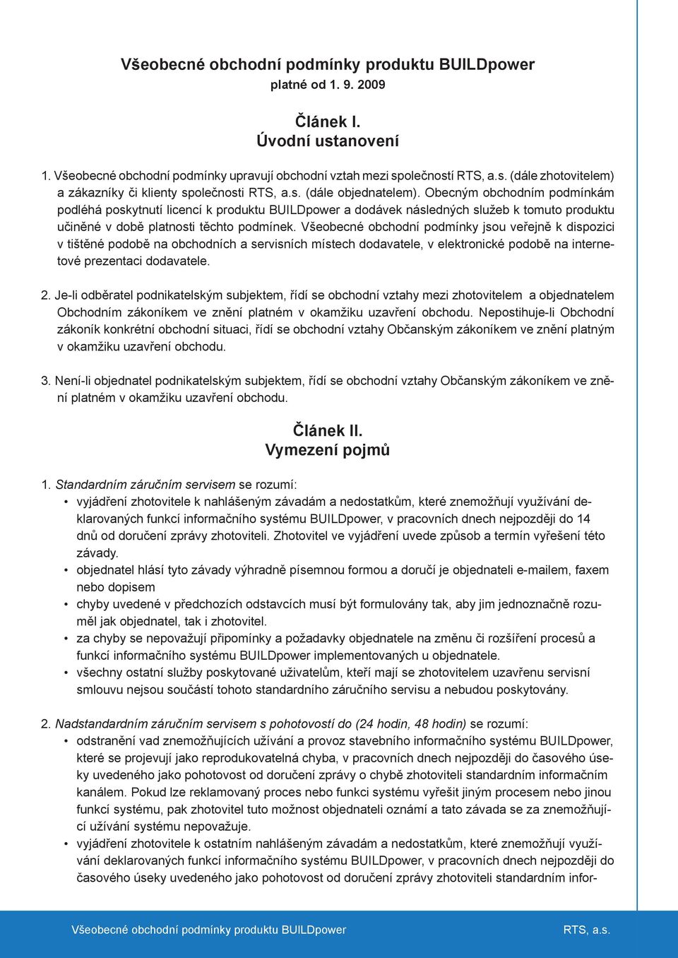 Všeobecné obchodní podmínky jsou veřejně k dispozici v tištěné podobě na obchodních a servisních místech dodavatele, v elektronické podobě na internetové prezentaci dodavatele. 2.