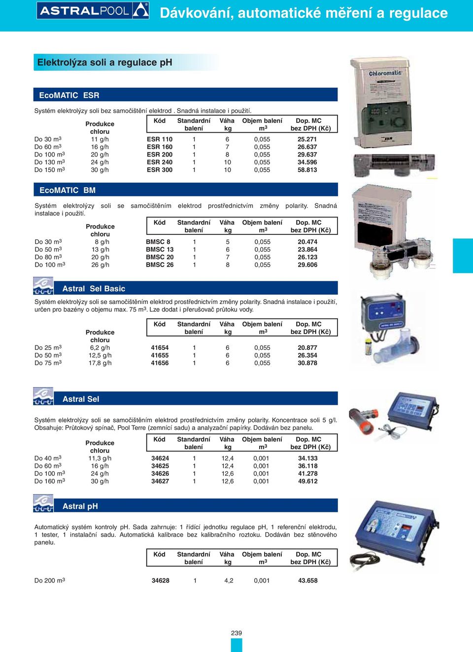 637 Do 130 m 3 24 g/h ESR 240 1 10 0,055 34.596 Do 150 m 3 30 g/h ESR 300 1 10 0,055 58.813 EcoMATIC BM Systém elektrolýzy soli se samočištěním elektrod prostřednictvím změny polarity.