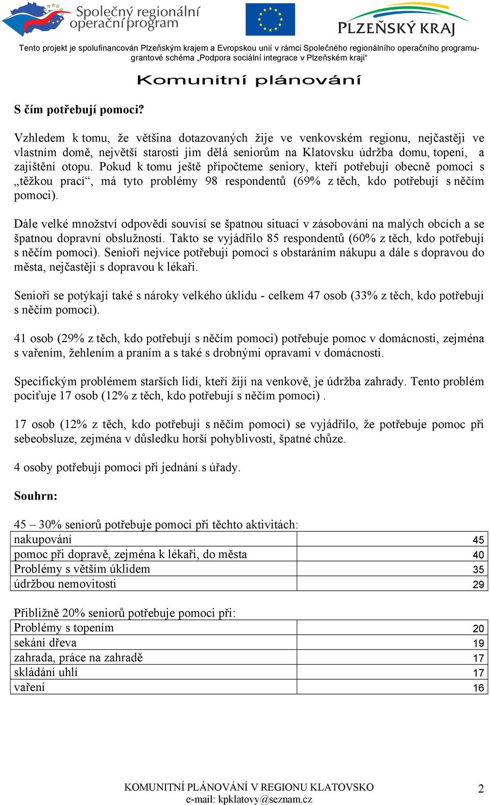 Pokud k tomu ještě připočteme seniory, kteří potřebují obecně pomoci s těžkou prací, má tyto problémy 98 respondentů (69% z těch, kdo potřebují s něčím pomoci).