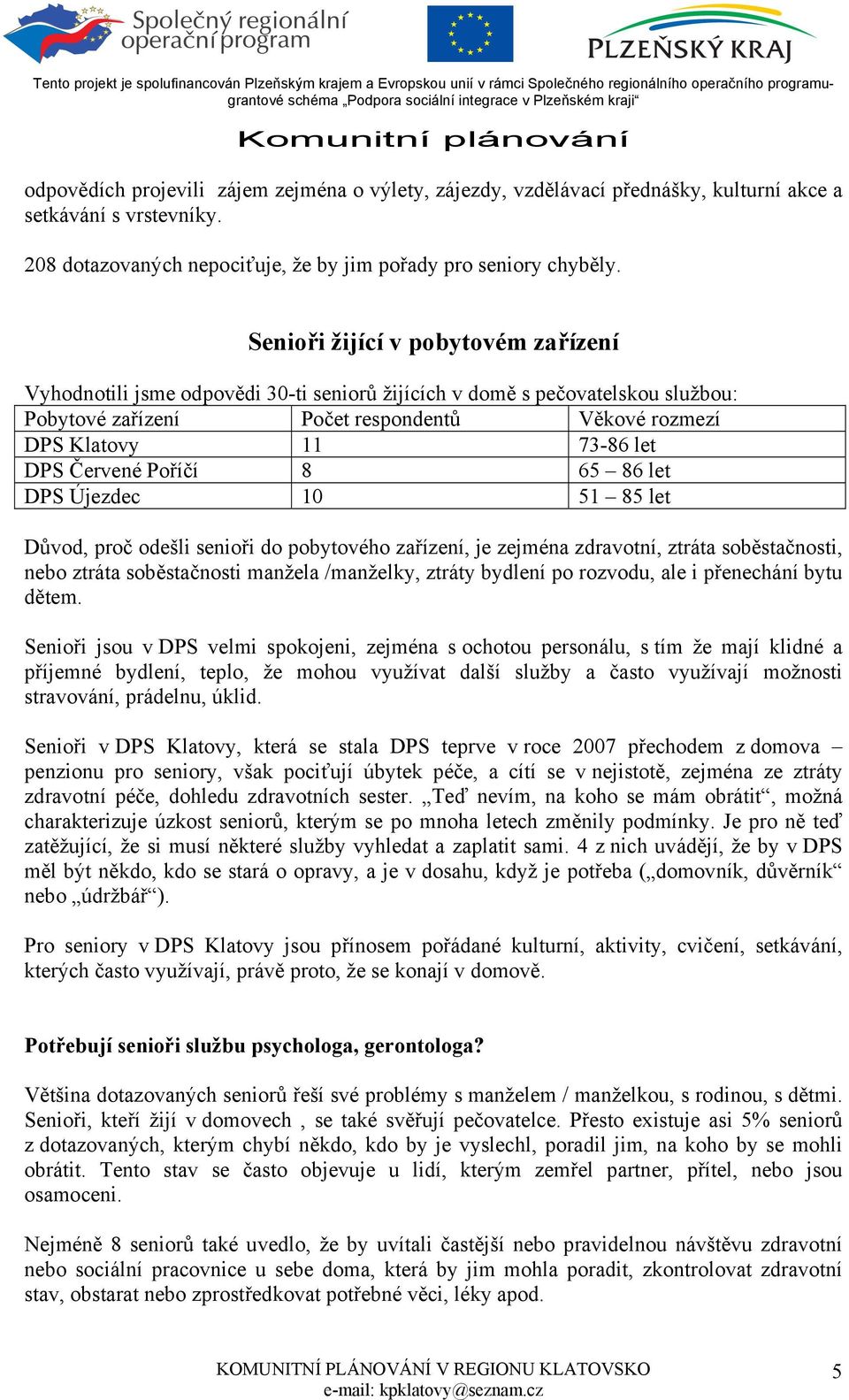 Červené Poříčí 8 65 86 let DPS Újezdec 10 51 85 let Důvod, proč odešli senioři do pobytového zařízení, je zejména zdravotní, ztráta soběstačnosti, nebo ztráta soběstačnosti manžela /manželky, ztráty