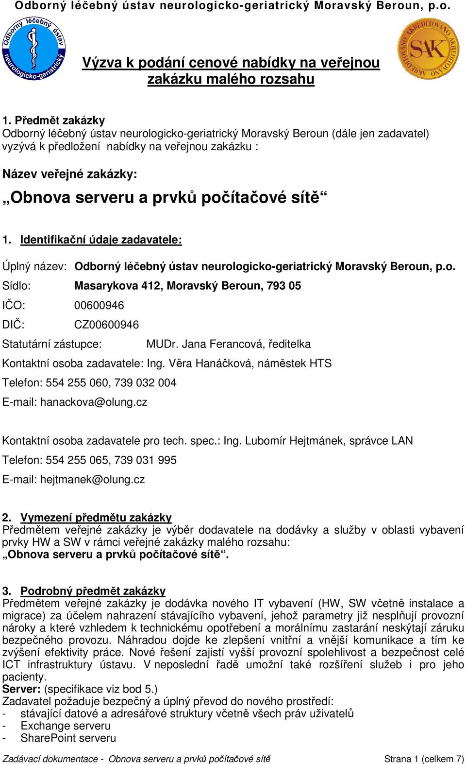 počítačové sítě 1. Identifikační údaje zadavatele: Úplný název: Odborný léčebný ústav neurologicko-geriatrický Moravský Beroun, p.o. Sídlo: Masarykova 412, Moravský Beroun, 793 05 IČO: 00600946 DIČ: CZ00600946 Statutární zástupce: MUDr.