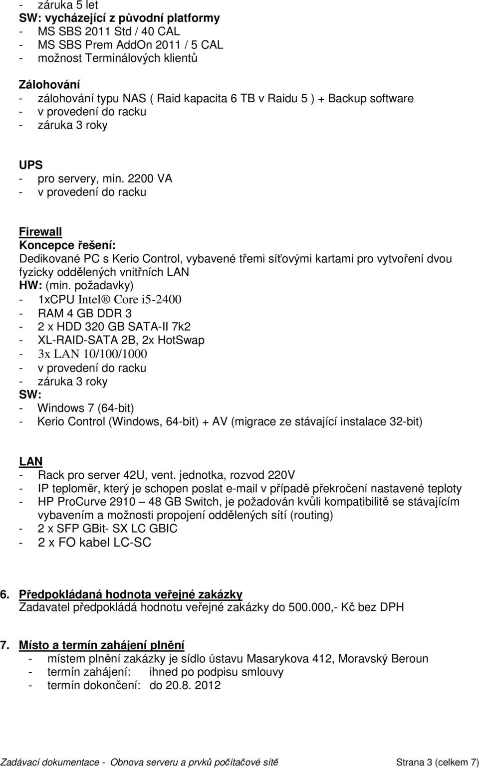2200 VA - v provedení do racku Firewall Koncepce řešení: Dedikované PC s Kerio Control, vybavené třemi síťovými kartami pro vytvoření dvou fyzicky oddělených vnitřních LAN HW: (min.
