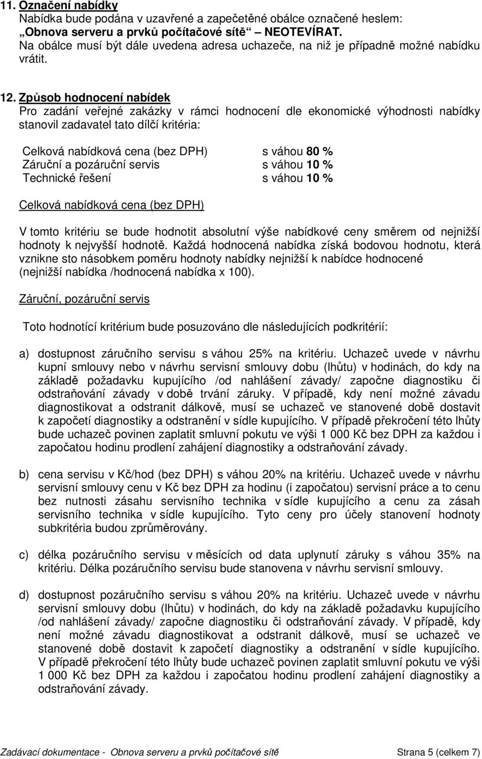 Způsob hodnocení nabídek Pro zadání veřejné zakázky v rámci hodnocení dle ekonomické výhodnosti nabídky stanovil zadavatel tato dílčí kritéria: Celková nabídková cena (bez DPH) s váhou 80 % Záruční a