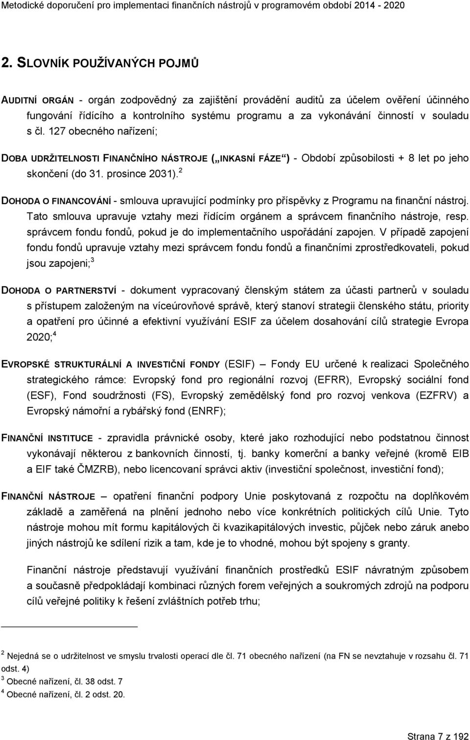 2 DOHODA O FINANCOVÁNÍ - smlouva upravující podmínky pro příspěvky z Programu na finanční nástroj. Tato smlouva upravuje vztahy mezi řídícím orgánem a správcem finančního nástroje, resp.