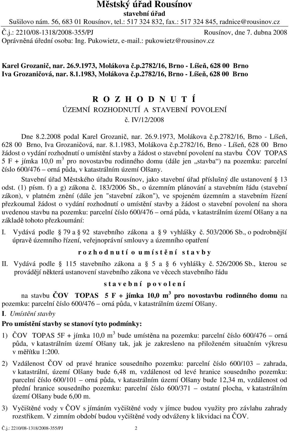 p.2782/16, Brno - Líšeň, 628 00 Brno R O Z H O D N U T Í ÚZEMNÍ ROZHODNUTÍ A STAVEBNÍ POVOLENÍ č. IV/12/2008 Dne 8.2.2008 podal Karel Grozanič, nar. 26.9.1973, Molákova č.p.2782/16, Brno - Líšeň, 628 00 Brno, Iva Grozaničová, nar.