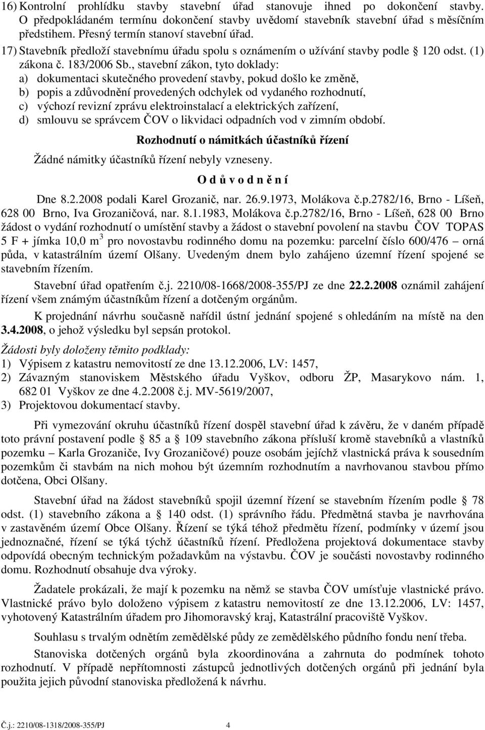 , stavební zákon, tyto doklady: a) dokumentaci skutečného provedení stavby, pokud došlo ke změně, b) popis a zdůvodnění provedených odchylek od vydaného rozhodnutí, c) výchozí revizní zprávu