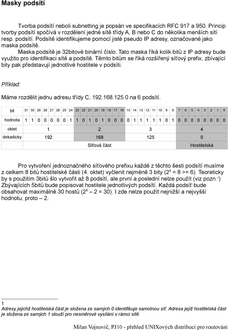 Těmto bitům se říká rozšířený síťový prefix, zbívající bity pak představují jednotlivé hostitele v podsíti. Příklad: Máme rozdělit jednu adresu třídy C, 192.168.125.0 na 6 podsítí.